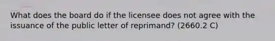 What does the board do if the licensee does not agree with the issuance of the public letter of reprimand? (2660.2 C)