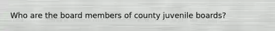 Who are the board members of county juvenile boards?