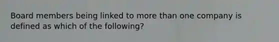 Board members being linked to more than one company is defined as which of the following?