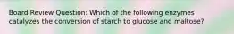 Board Review Question: Which of the following enzymes catalyzes the conversion of starch to glucose and maltose?