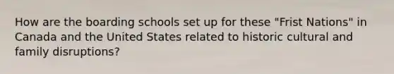 How are the boarding schools set up for these "Frist Nations" in Canada and the United States related to historic cultural and family disruptions?