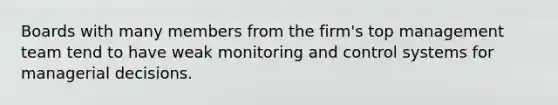 Boards with many members from the firm's top management team tend to have weak monitoring and control systems for managerial decisions.