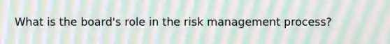 What is the board's role in the risk management process?