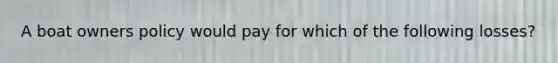 A boat owners policy would pay for which of the following losses?