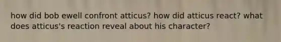 how did bob ewell confront atticus? how did atticus react? what does atticus's reaction reveal about his character?