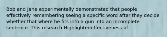 Bob and Jane experimentally demonstrated that people effectively remembering seeing a specific word after they decide whether that where he fits into a gun into an incomplete sentence. This research Highlightedeffectiveness of