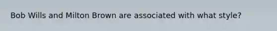 Bob Wills and Milton Brown are associated with what style?