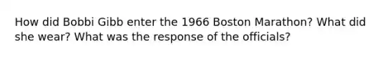 How did Bobbi Gibb enter the 1966 Boston Marathon? What did she wear? What was the response of the officials?