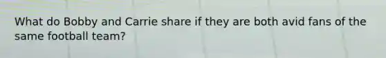 What do Bobby and Carrie share if they are both avid fans of the same football team?