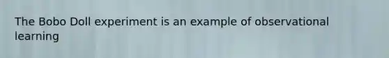 The Bobo Doll experiment is an example of observational learning