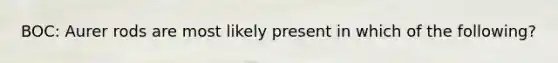 BOC: Aurer rods are most likely present in which of the following?