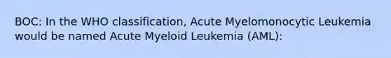 BOC: In the WHO classification, Acute Myelomonocytic Leukemia would be named Acute Myeloid Leukemia (AML):