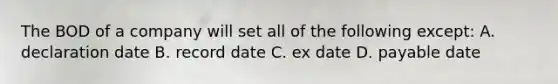 The BOD of a company will set all of the following except: A. declaration date B. record date C. ex date D. payable date