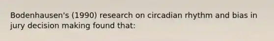 Bodenhausen's (1990) research on circadian rhythm and bias in jury decision making found that: