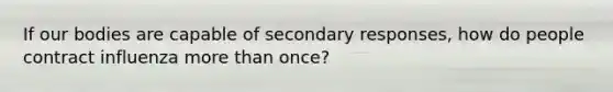 If our bodies are capable of secondary responses, how do people contract influenza more than once?