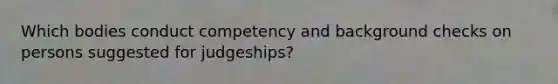 Which bodies conduct competency and background checks on persons suggested for judgeships?