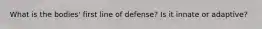 What is the bodies' first line of defense? Is it innate or adaptive?