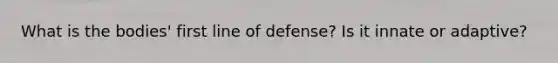 What is the bodies' first line of defense? Is it innate or adaptive?