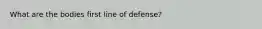 What are the bodies first line of defense?