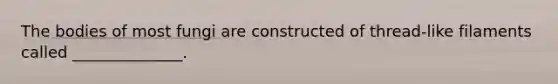 The bodies of most fungi are constructed of thread-like filaments called ______________.