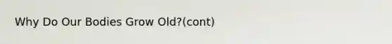 Why Do Our Bodies Grow Old?(cont)