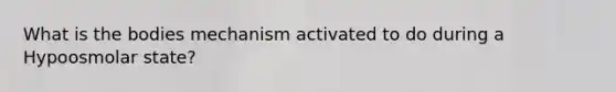 What is the bodies mechanism activated to do during a Hypoosmolar state?