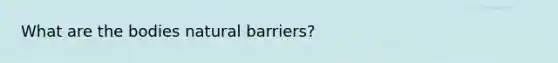 What are the bodies natural barriers?