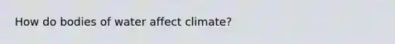 How do bodies of water affect climate?