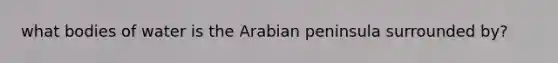 what bodies of water is the Arabian peninsula surrounded by?