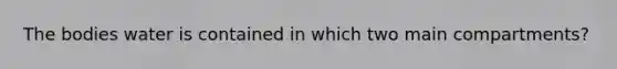 The bodies water is contained in which two main compartments?