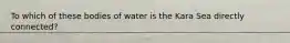 To which of these bodies of water is the Kara Sea directly connected?