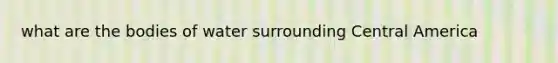 what are the bodies of water surrounding Central America