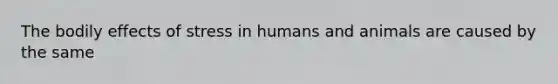 The bodily <a href='https://www.questionai.com/knowledge/k4QbjAzLl7-effects-of-stress' class='anchor-knowledge'>effects of stress</a> in humans and animals are caused by the same