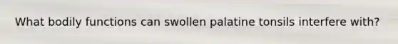 What bodily functions can swollen palatine tonsils interfere with?