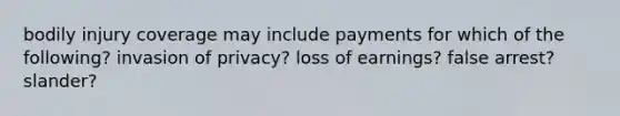 bodily injury coverage may include payments for which of the following? invasion of privacy? loss of earnings? false arrest? slander?