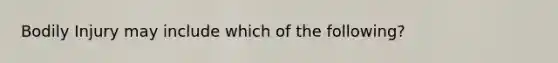 Bodily Injury may include which of the following?