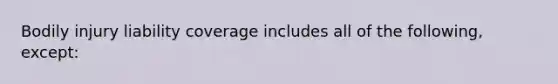 Bodily injury liability coverage includes all of the following, except: