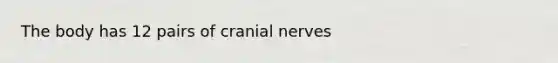 The body has 12 pairs of cranial nerves