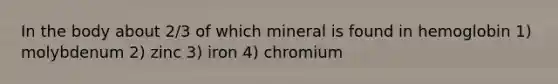 In the body about 2/3 of which mineral is found in hemoglobin 1) molybdenum 2) zinc 3) iron 4) chromium