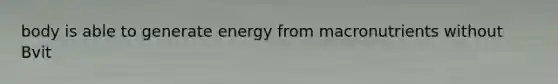 body is able to generate energy from macronutrients without Bvit