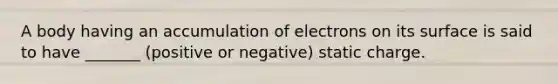 A body having an accumulation of electrons on its surface is said to have _______ (positive or negative) static charge.