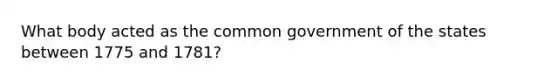 What body acted as the common government of the states between 1775 and 1781?