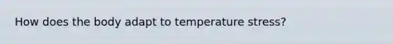 How does the body adapt to temperature stress?