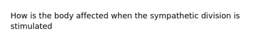 How is the body affected when the sympathetic division is stimulated