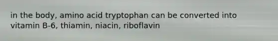 in the body, amino acid tryptophan can be converted into vitamin B-6, thiamin, niacin, riboflavin