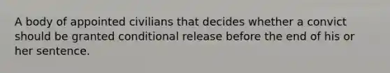 A body of appointed civilians that decides whether a convict should be granted conditional release before the end of his or her sentence.