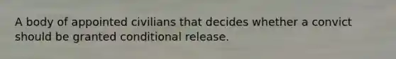 A body of appointed civilians that decides whether a convict should be granted conditional release.