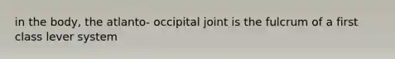 in the body, the atlanto- occipital joint is the fulcrum of a first class lever system