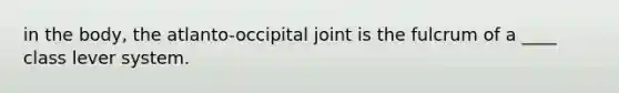 in the body, the atlanto-occipital joint is the fulcrum of a ____ class lever system.