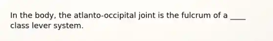 In the body, the atlanto-occipital joint is the fulcrum of a ____ class lever system.